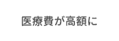 医療費が高額に